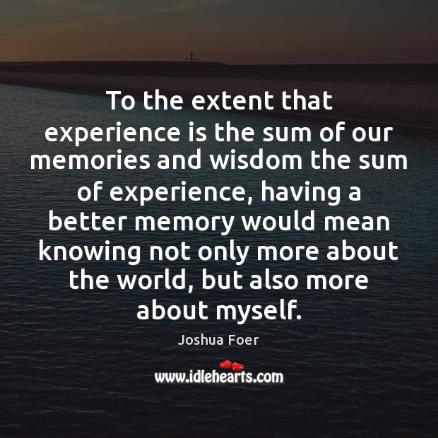 To the extent that experience is the sum of our memories and Experience Quotes Image