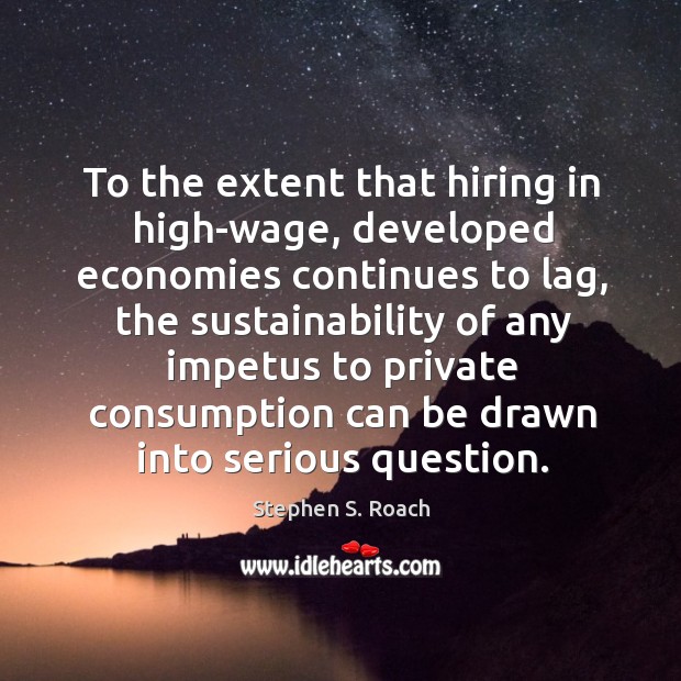 To the extent that hiring in high-wage, developed economies continues to lag, Stephen S. Roach Picture Quote