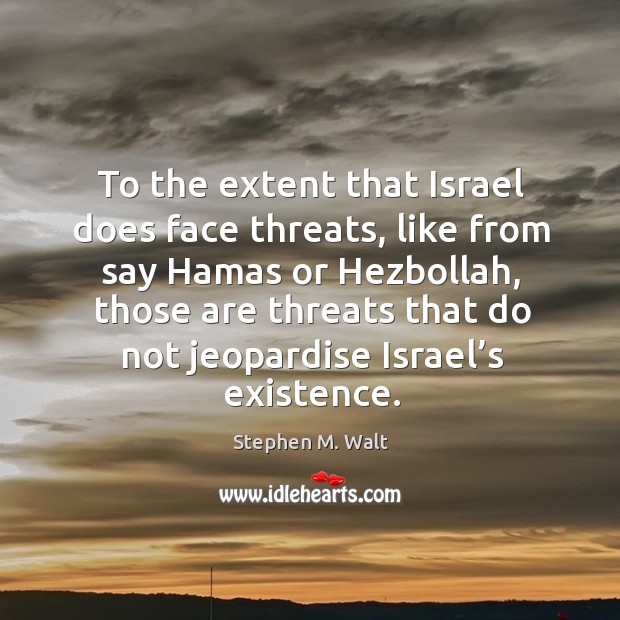 To the extent that israel does face threats Stephen M. Walt Picture Quote