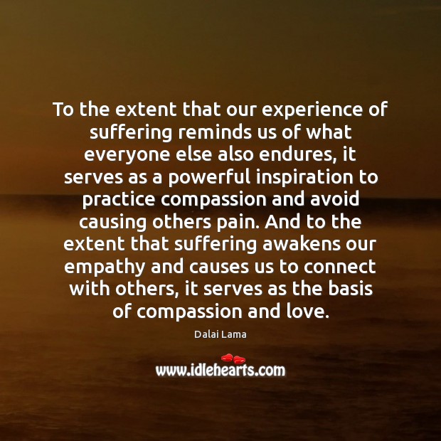 To the extent that our experience of suffering reminds us of what Dalai Lama Picture Quote