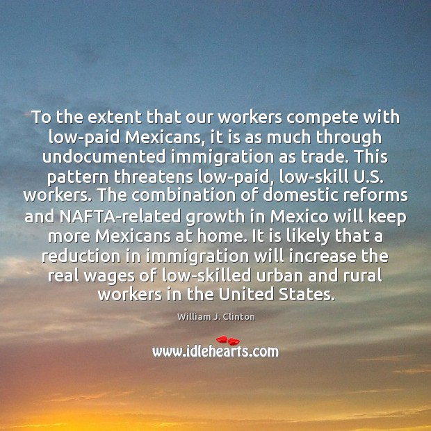 To the extent that our workers compete with low-paid Mexicans, it is Image