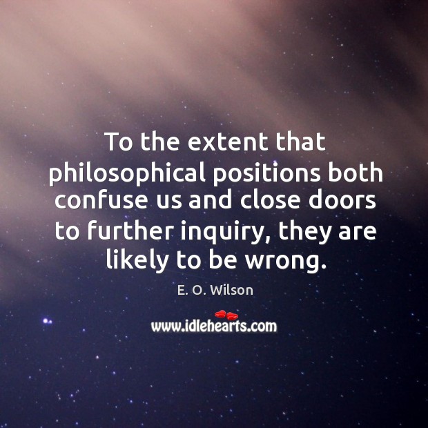 To the extent that philosophical positions both confuse us and close doors E. O. Wilson Picture Quote