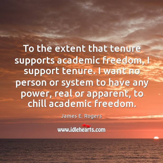 To the extent that tenure supports academic freedom, I support tenure. James E. Rogers Picture Quote