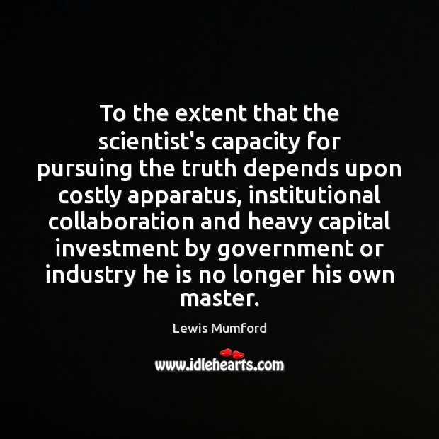To the extent that the scientist’s capacity for pursuing the truth depends Lewis Mumford Picture Quote