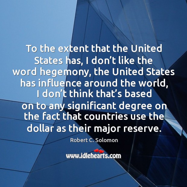 To the extent that the united states has, I don’t like the word hegemony Robert C. Solomon Picture Quote