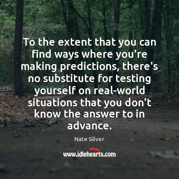 To the extent that you can find ways where you’re making predictions, Nate Silver Picture Quote