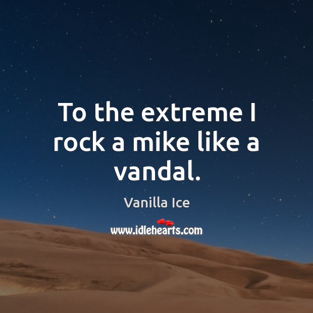 To the extreme I rock a mike like a vandal. Vanilla Ice Picture Quote