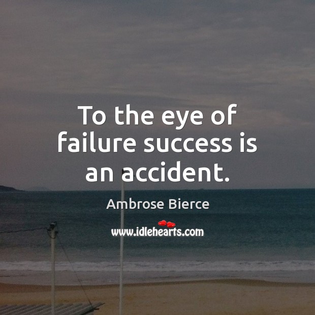 To the eye of failure success is an accident. Image