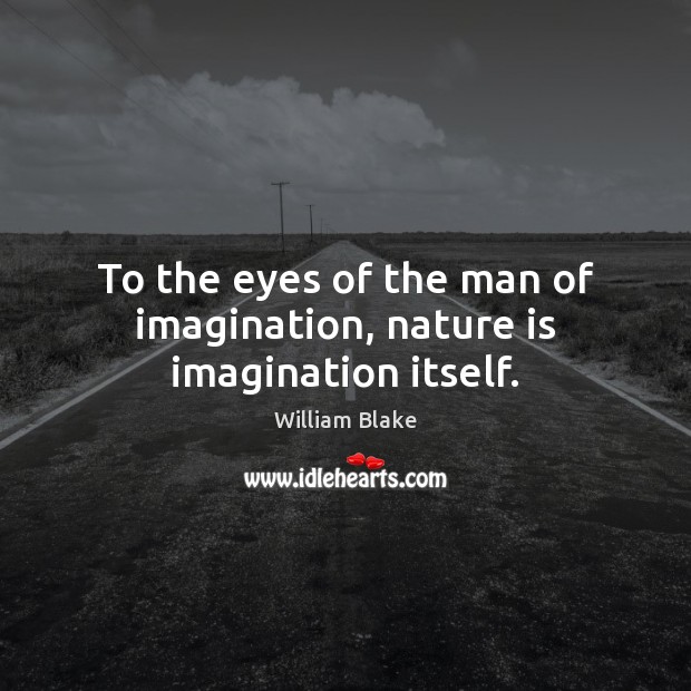 To the eyes of the man of imagination, nature is imagination itself. William Blake Picture Quote