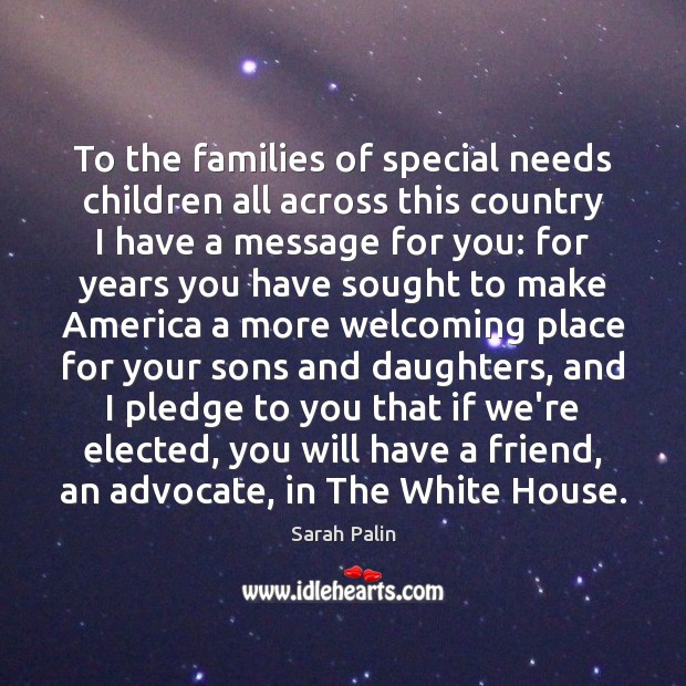 To the families of special needs children all across this country I Sarah Palin Picture Quote