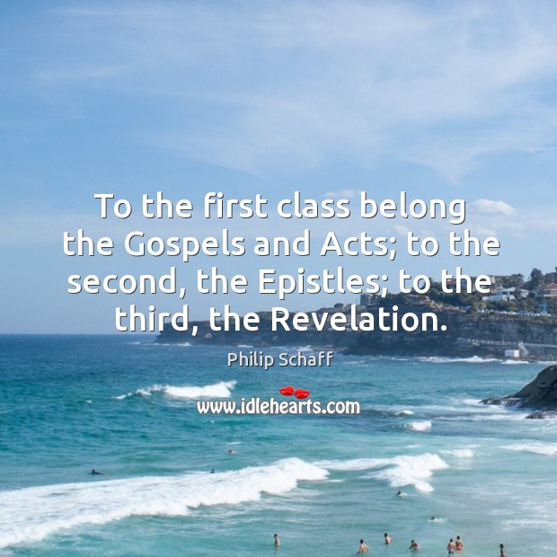 To the first class belong the gospels and acts; to the second, the epistles; to the third, the revelation. Philip Schaff Picture Quote