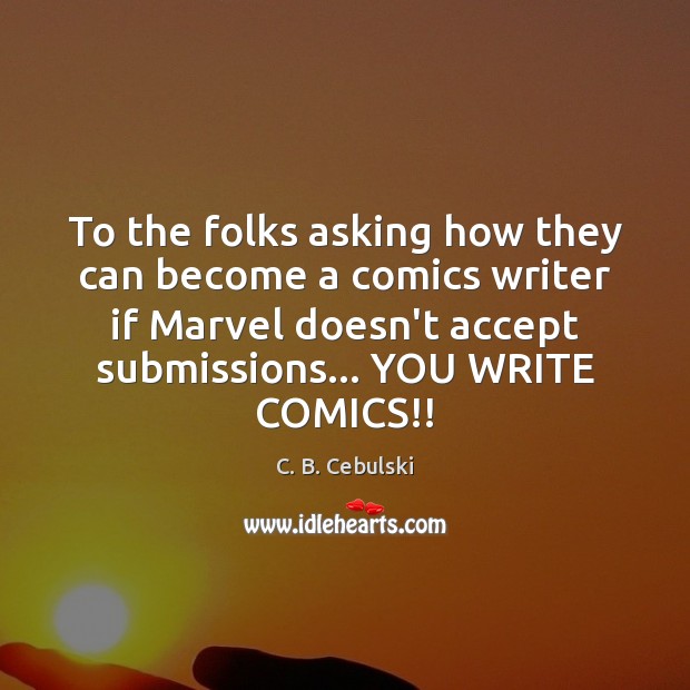 To the folks asking how they can become a comics writer if C. B. Cebulski Picture Quote