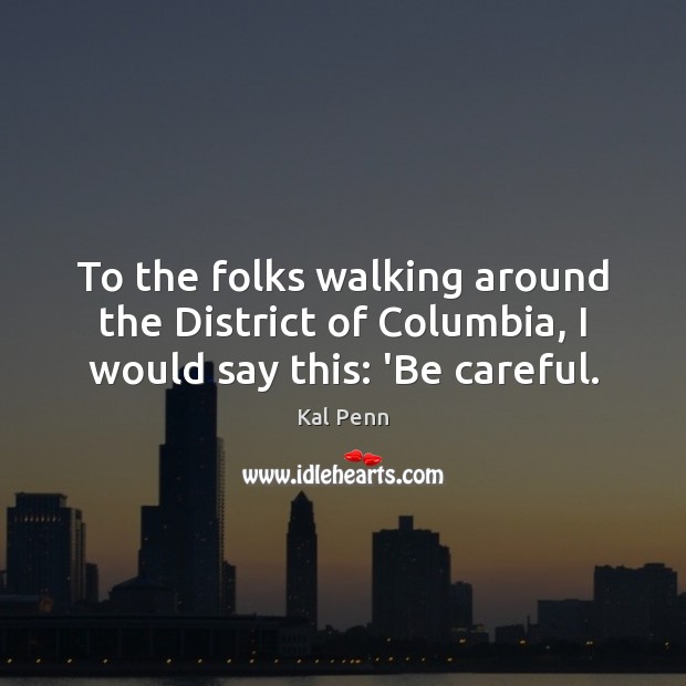 To the folks walking around the District of Columbia, I would say this: ‘Be careful. Kal Penn Picture Quote