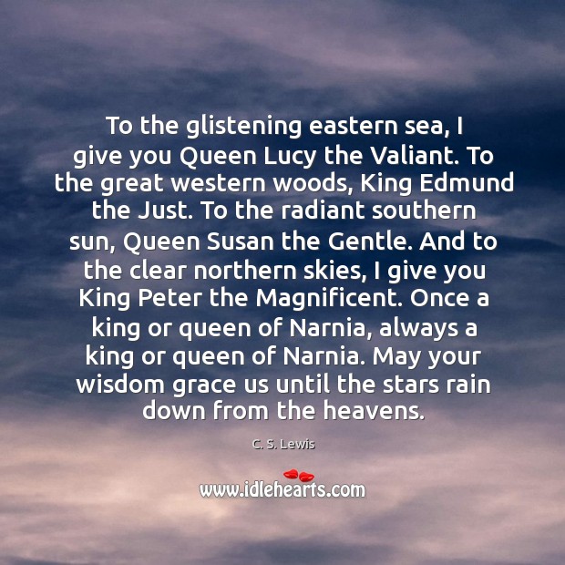 To the glistening eastern sea, I give you Queen Lucy the Valiant. C. S. Lewis Picture Quote