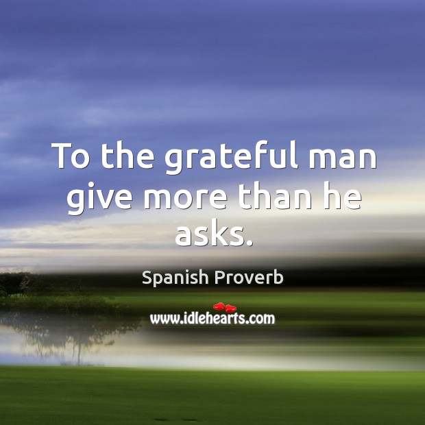 To the grateful man give more than he asks. Spanish Proverbs Image