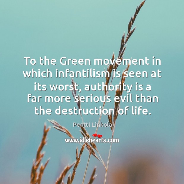 To the Green movement in which infantilism is seen at its worst, Pentti Linkola Picture Quote