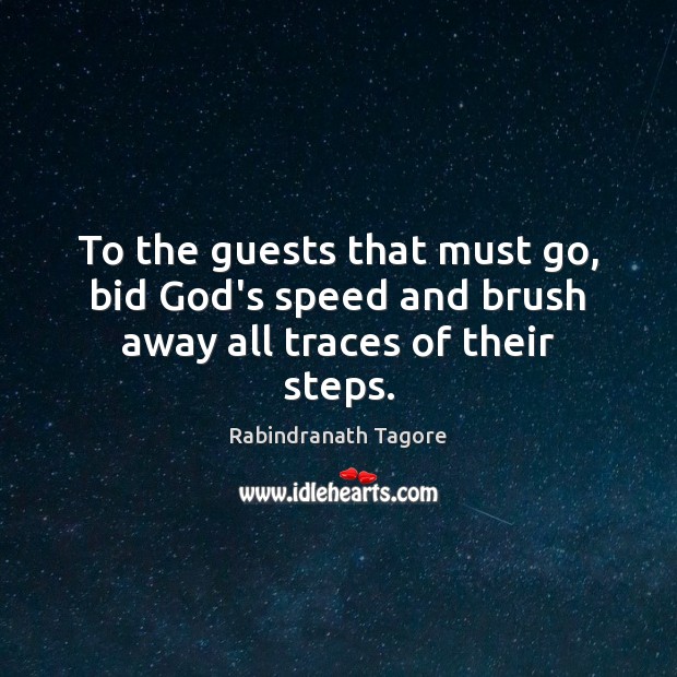 To the guests that must go, bid God’s speed and brush away all traces of their steps. Image