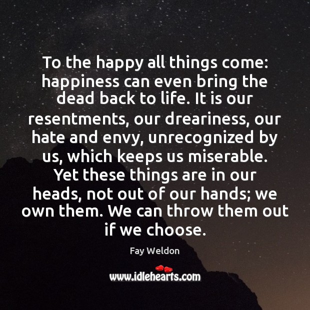 To the happy all things come: happiness can even bring the dead Fay Weldon Picture Quote