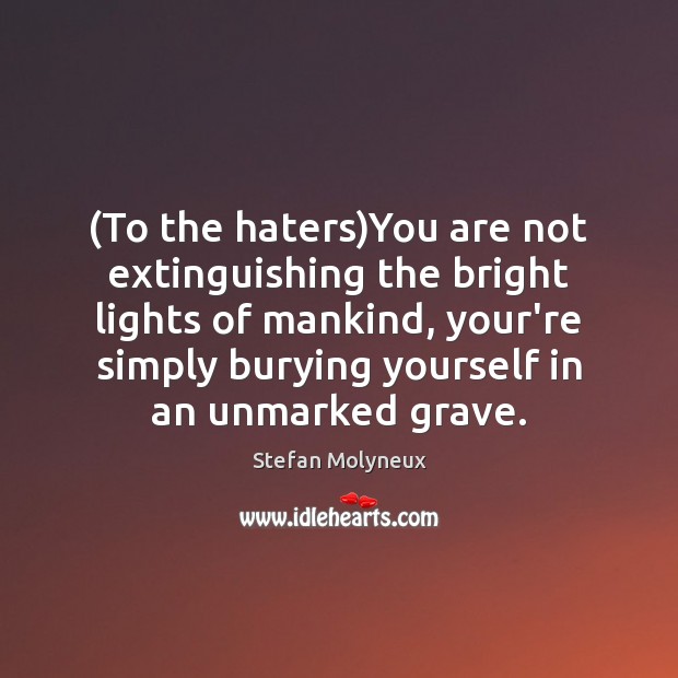 (To the haters)You are not extinguishing the bright lights of mankind, Stefan Molyneux Picture Quote