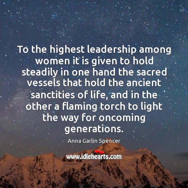 To the highest leadership among women it is given to hold steadily Anna Garlin Spencer Picture Quote