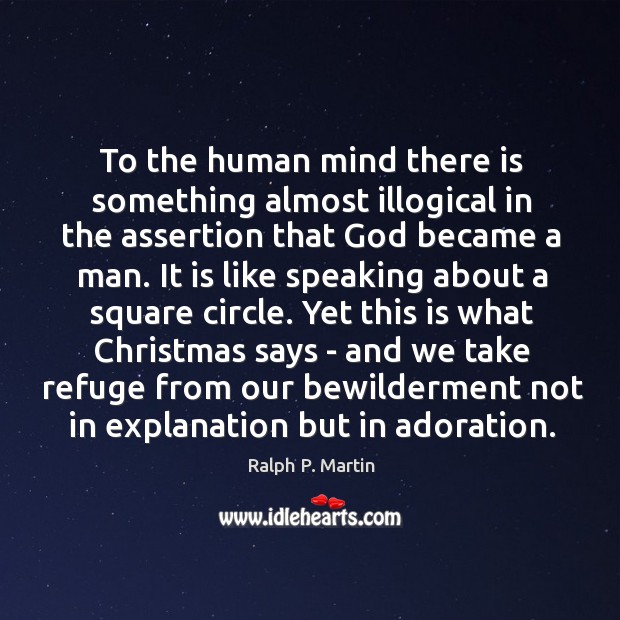 To the human mind there is something almost illogical in the assertion Ralph P. Martin Picture Quote
