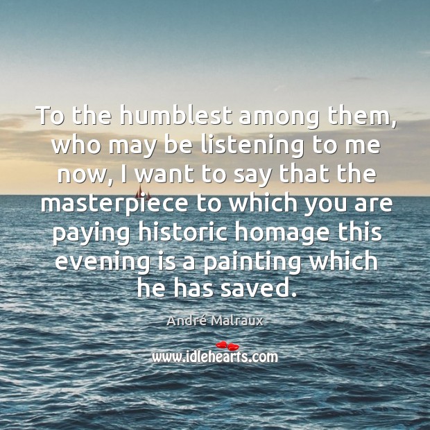 To the humblest among them, who may be listening to me now André Malraux Picture Quote