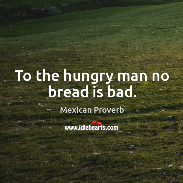 To the hungry man no bread is bad. Mexican Proverbs Image