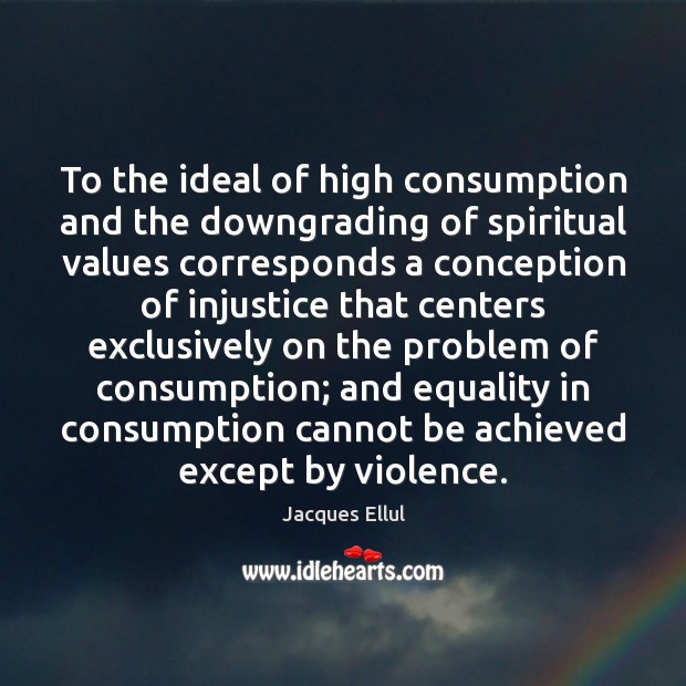 To the ideal of high consumption and the downgrading of spiritual values Jacques Ellul Picture Quote