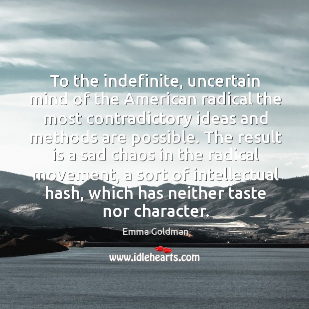 To the indefinite, uncertain mind of the american radical the most contradictory ideas and methods are possible. Emma Goldman Picture Quote