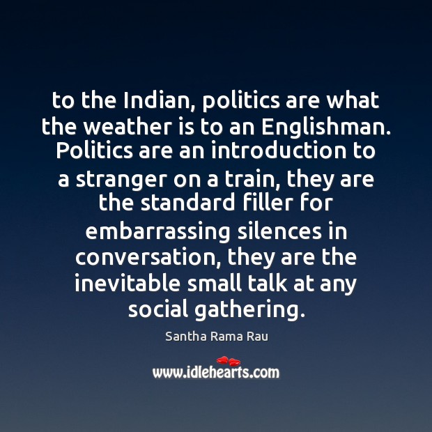 To the Indian, politics are what the weather is to an Englishman. Santha Rama Rau Picture Quote