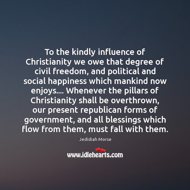 To the kindly influence of Christianity we owe that degree of civil Jedidiah Morse Picture Quote