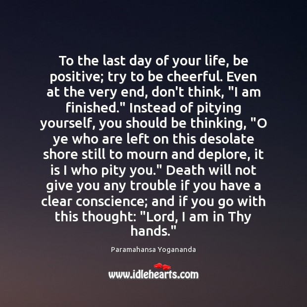 To the last day of your life, be positive; try to be Paramahansa Yogananda Picture Quote