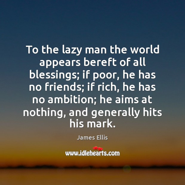 To the lazy man the world appears bereft of all blessings; if James Ellis Picture Quote