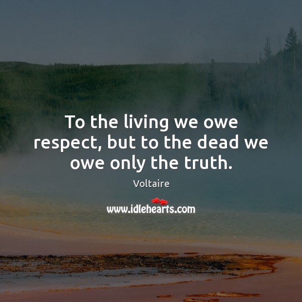 To the living we owe respect, but to the dead we owe only the truth. Voltaire Picture Quote