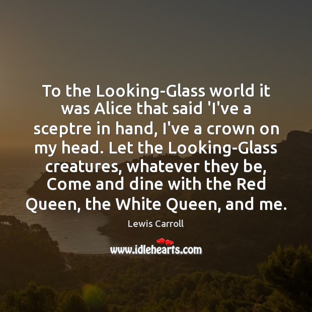 To the Looking-Glass world it was Alice that said ‘I’ve a sceptre Lewis Carroll Picture Quote