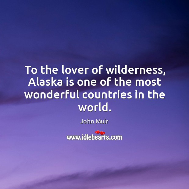 To the lover of wilderness, alaska is one of the most wonderful countries in the world. 