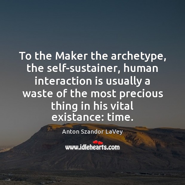 To the Maker the archetype, the self-sustainer, human interaction is usually a Anton Szandor LaVey Picture Quote