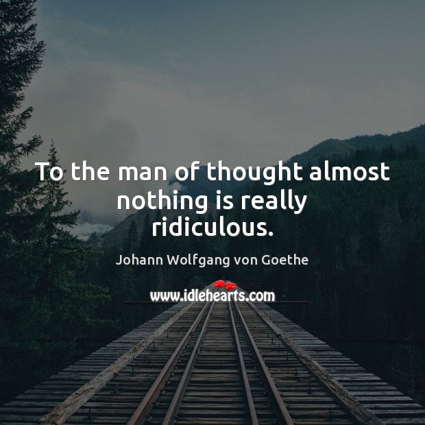 To the man of thought almost nothing is really ridiculous. Image