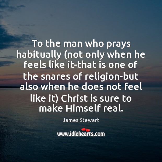 To the man who prays habitually (not only when he feels like James Stewart Picture Quote