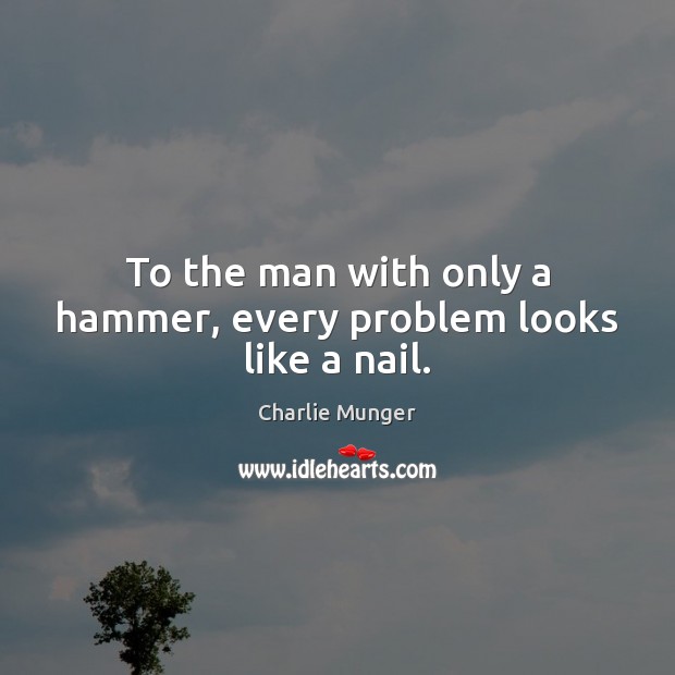 To the man with only a hammer, every problem looks like a nail. Charlie Munger Picture Quote