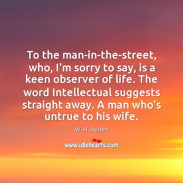 To the man-in-the-street, who, I’m sorry to say, is a keen observer W. H. Auden Picture Quote