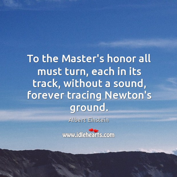 To the Master’s honor all must turn, each in its track, without Image