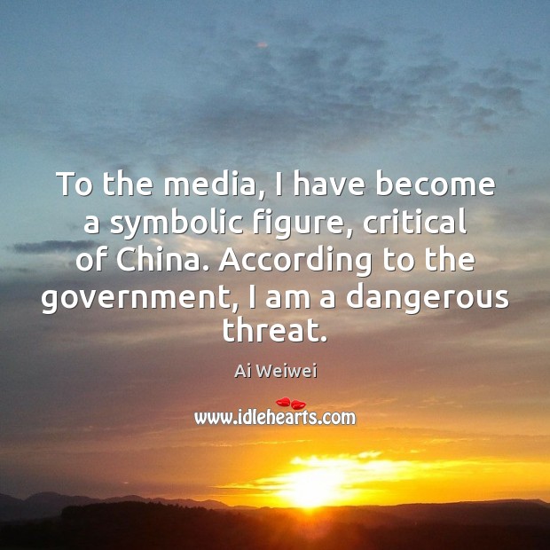 To the media, I have become a symbolic figure, critical of China. Ai Weiwei Picture Quote