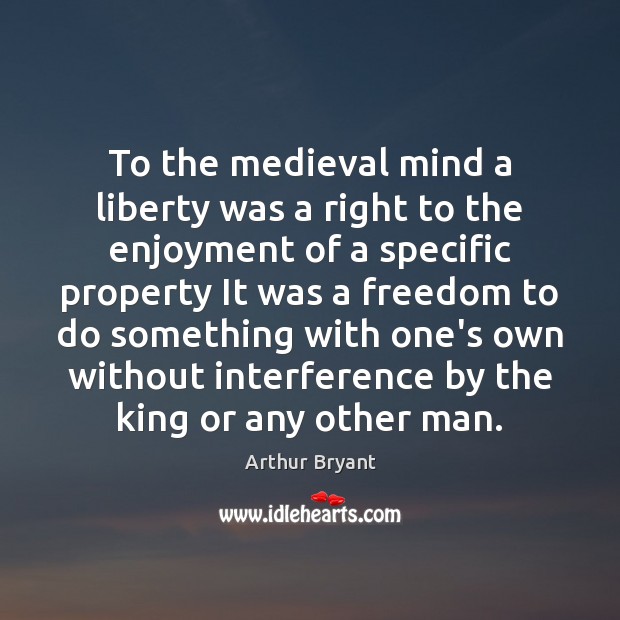 To the medieval mind a liberty was a right to the enjoyment 