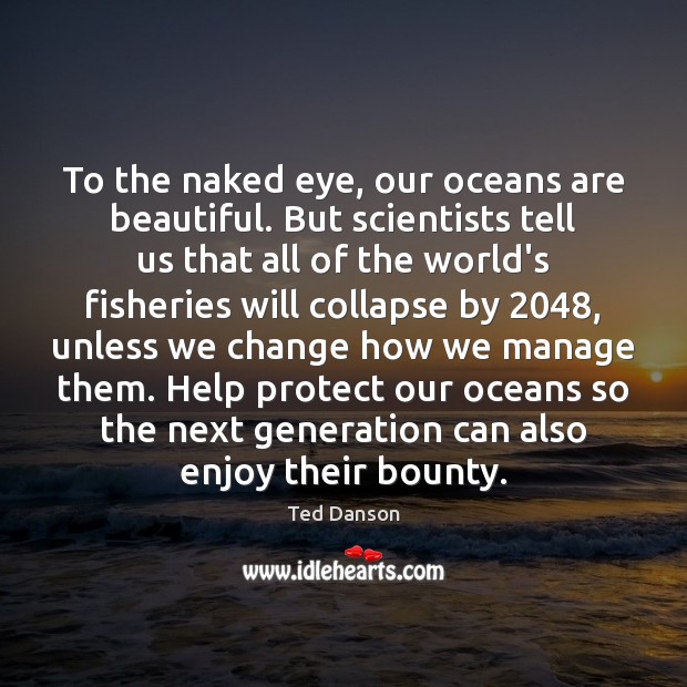 To the naked eye, our oceans are beautiful. But scientists tell us Ted Danson Picture Quote