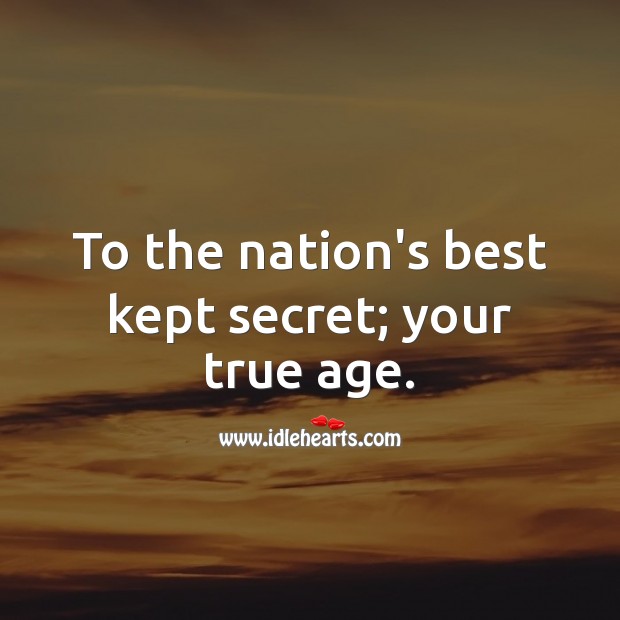 To the nation’s best kept secret; your true age. Secret Quotes Image