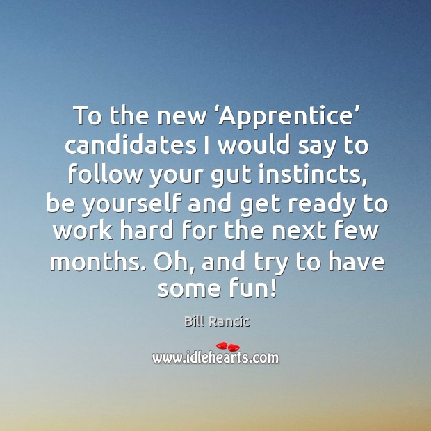 To the new ‘apprentice’ candidates I would say to follow your gut instincts Bill Rancic Picture Quote