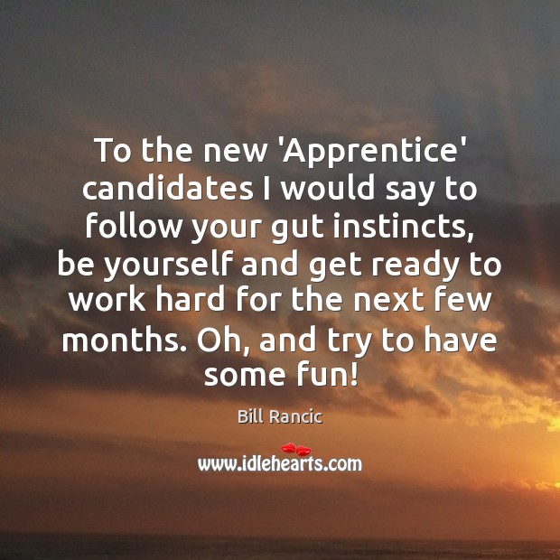 To the new ‘Apprentice’ candidates I would say to follow your gut Be Yourself Quotes Image