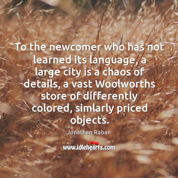 To the newcomer who has not learned its language, a large city Jonathan Raban Picture Quote