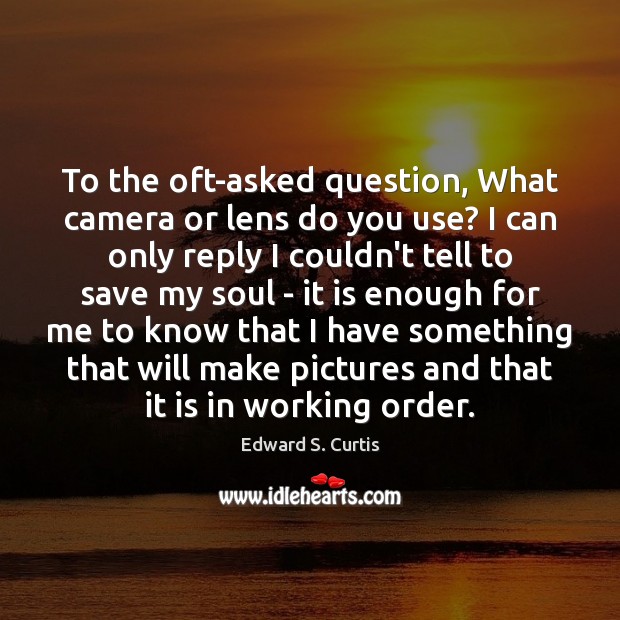 To the oft-asked question, What camera or lens do you use? I Edward S. Curtis Picture Quote